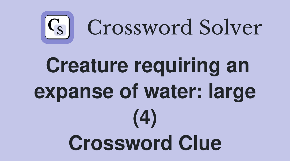 Creature requiring an expanse of water large (4) Crossword Clue